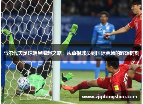 马尔代夫足球明星崛起之路：从草根球员到国际赛场的辉煌时刻