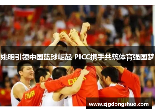姚明引领中国篮球崛起 PICC携手共筑体育强国梦