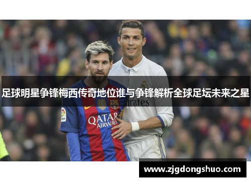 足球明星争锋梅西传奇地位谁与争锋解析全球足坛未来之星