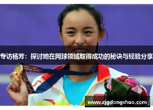 专访杨芳：探讨她在网球领域取得成功的秘诀与经验分享
