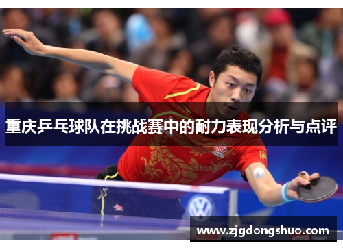 重庆乒乓球队在挑战赛中的耐力表现分析与点评