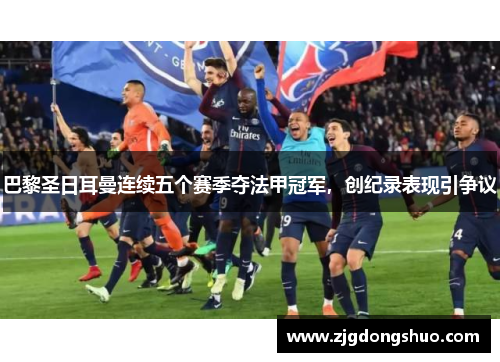 巴黎圣日耳曼连续五个赛季夺法甲冠军，创纪录表现引争议